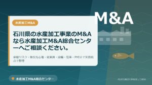 石川県の水産加工事業のM&Aなら水産加工M&A総合センターへご相談ください。のアイキャッチ画像。水産加工M&A総合センターの専門記事イメージ。