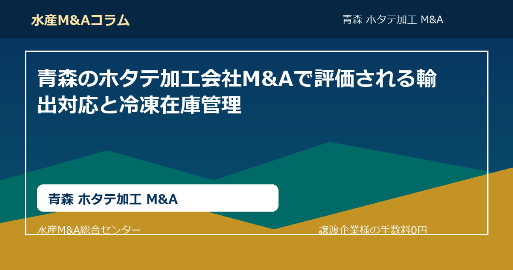 青森のホタテ加工会社M&Aで評価される輸出対応と冷凍在庫管理。青森 ホタテ加工 M&AのSEOコラムアイキャッチ