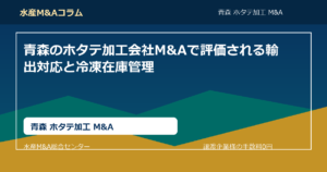 青森のホタテ加工会社M&Aで評価される輸出対応と冷凍在庫管理。青森 ホタテ加工 M&AのSEOコラムアイキャッチ