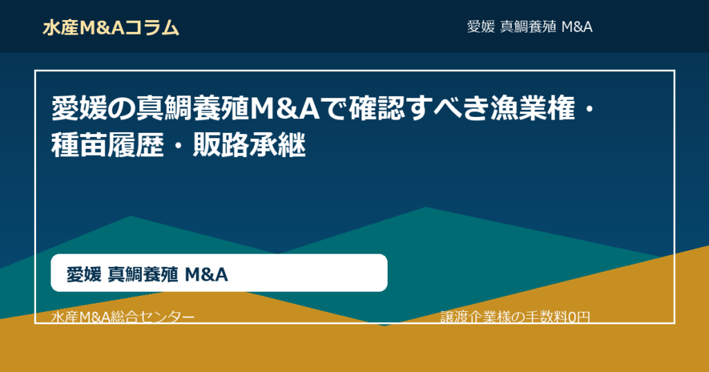 愛媛の真鯛養殖M&Aで確認すべき漁業権・種苗履歴・販路承継。愛媛 真鯛養殖 M&AのSEOコラムアイキャッチ