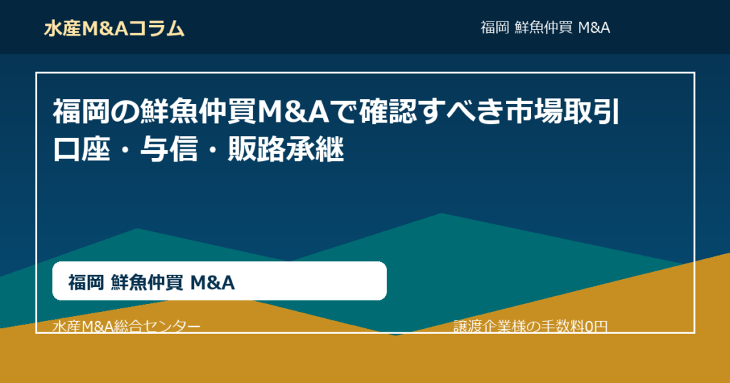 福岡の鮮魚仲買M&Aで確認すべき市場取引口座・与信・販路承継。福岡 鮮魚仲買 M&AのSEOコラムアイキャッチ