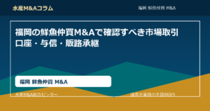 福岡の鮮魚仲買M&Aで確認すべき市場取引口座・与信・販路承継。福岡 鮮魚仲買 M&AのSEOコラムアイキャッチ