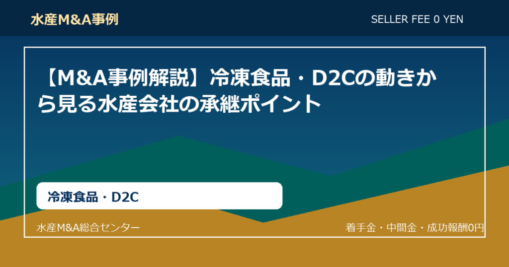 【M&A事例解説】冷凍食品・D2Cの動きから見る水産会社の承継ポイント
