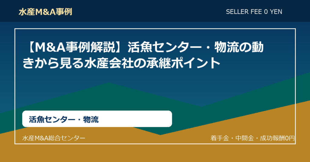 【M&A事例解説】活魚センター・物流の動きから見る水産会社の承継ポイント