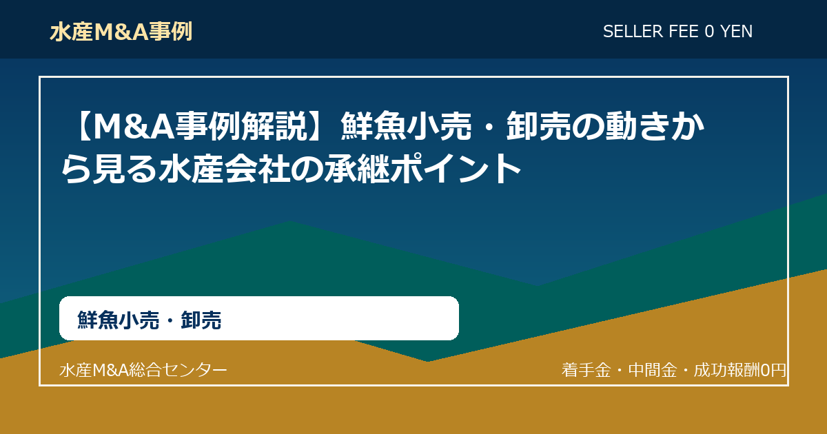 【M&A事例解説】鮮魚小売・卸売の動きから見る水産会社の承継ポイント
