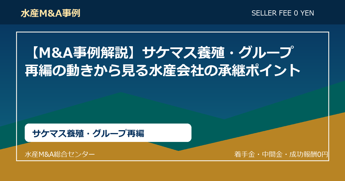 【M&A事例解説】サケマス養殖・グループ再編の動きから見る水産会社の承継ポイント