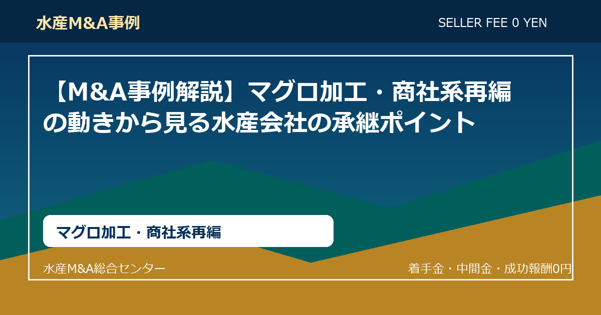 【M&A事例解説】マグロ加工・商社系再編の動きから見る水産会社の承継ポイント