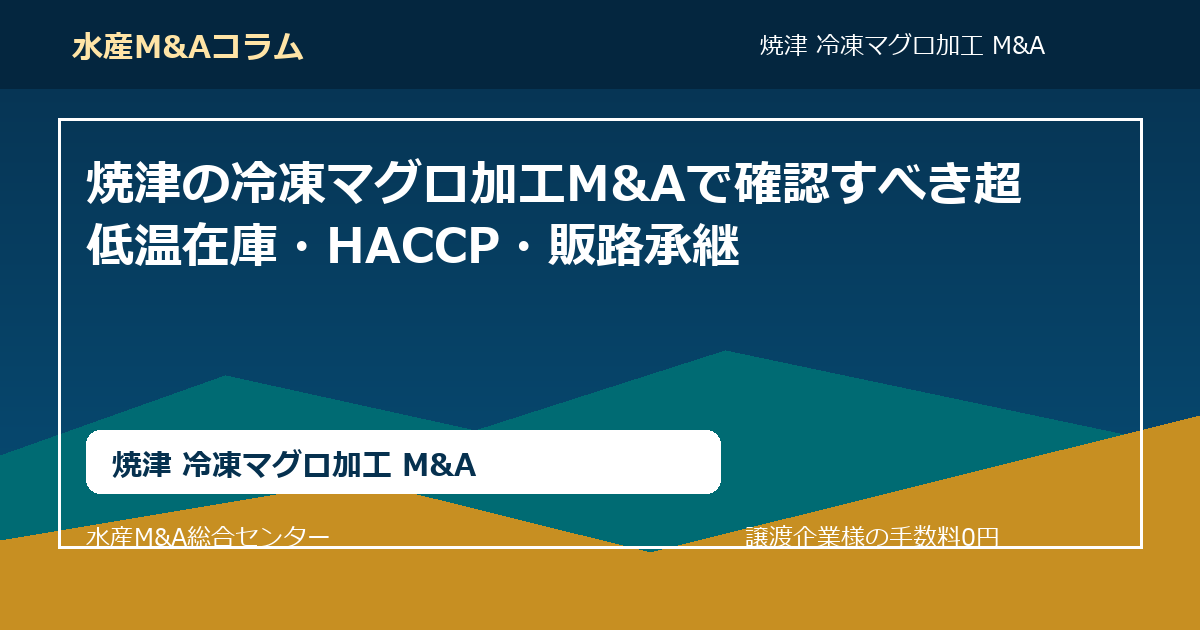 焼津の冷凍マグロ加工M&Aで確認すべき超低温在庫・HACCP・販路承継。焼津 冷凍マグロ加工 M&AのSEOコラムアイキャッチ